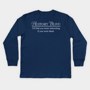 History Buff. I'd find you more interesting if you were dead Kids Long Sleeve T-Shirt